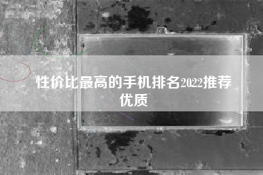 性价比最高的手机排名2022推荐
优质  第2张